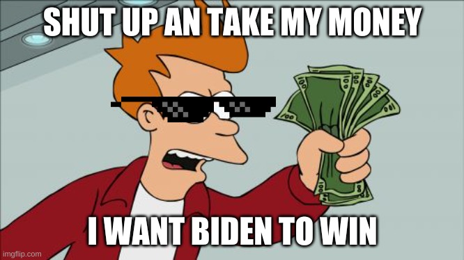 Shut Up An Take My Money | SHUT UP AN TAKE MY MONEY; I WANT BIDEN TO WIN | image tagged in memes,shut up and take my money fry | made w/ Imgflip meme maker