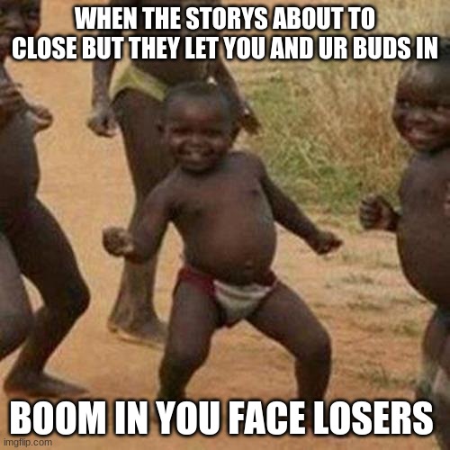 last one in | WHEN THE STORYS ABOUT TO CLOSE BUT THEY LET YOU AND UR BUDS IN; BOOM IN YOU FACE LOSERS | image tagged in memes,store | made w/ Imgflip meme maker