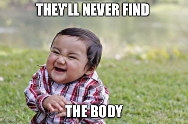 Evil Toddler | THEY’LL NEVER FIND; THE BODY | image tagged in memes,evil toddler | made w/ Imgflip meme maker