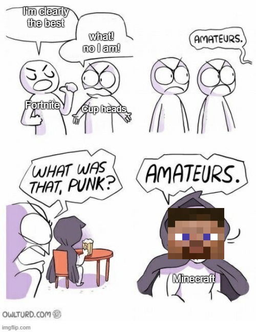 Amatuers Meme | what! no I am! I'm clearly the best; Fortnite; Cup heads; Minecraft | image tagged in amatuers meme | made w/ Imgflip meme maker