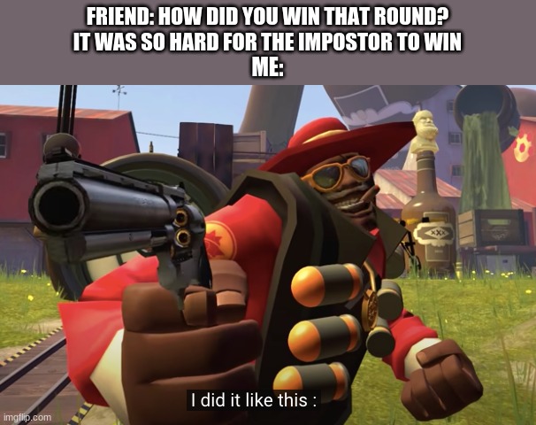 it was MEH | FRIEND: HOW DID YOU WIN THAT ROUND? IT WAS SO HARD FOR THE IMPOSTOR TO WIN; ME: | image tagged in i did it like this | made w/ Imgflip meme maker