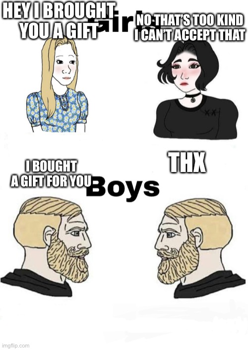 Girls vs Boys | HEY I BROUGHT YOU A GIFT; NO THAT’S TOO KIND I CAN’T ACCEPT THAT; THX; I BOUGHT A GIFT FOR YOU | image tagged in girls vs boys,gift,gimme | made w/ Imgflip meme maker