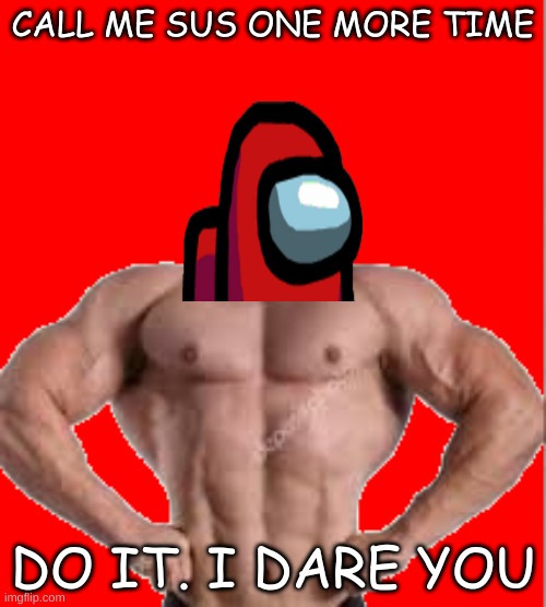 Buff x | CALL ME SUS ONE MORE TIME; DO IT. I DARE YOU | image tagged in buff x | made w/ Imgflip meme maker