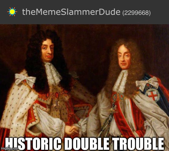 ... | HISTORIC DOUBLE TROUBLE | image tagged in historic double trouble,memes,weird,imgflip,imgflip points | made w/ Imgflip meme maker