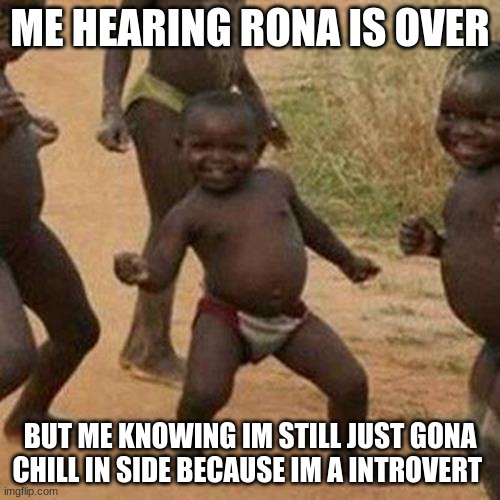 Third World Success Kid Meme | ME HEARING RONA IS OVER; BUT ME KNOWING IM STILL JUST GONA CHILL IN SIDE BECAUSE IM A INTROVERT | image tagged in memes,third world success kid | made w/ Imgflip meme maker