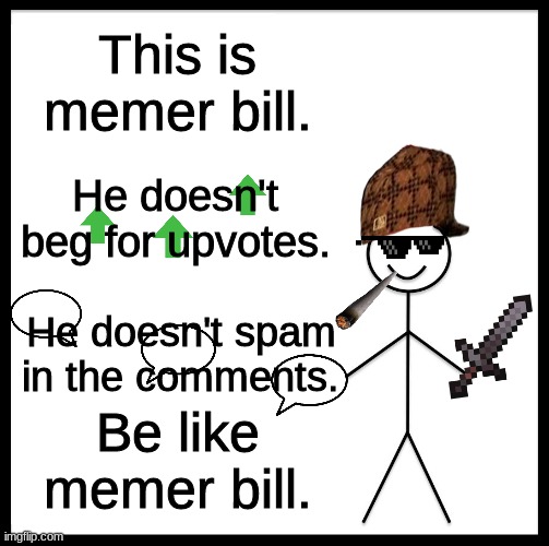 Be like memer bill. | This is memer bill. He doesn't beg for upvotes. He doesn't spam in the comments. Be like memer bill. | image tagged in memes,be like bill,imgflip_politics | made w/ Imgflip meme maker