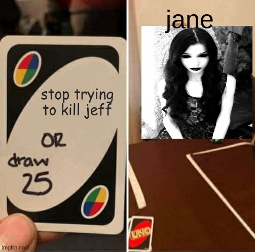 jane when she plays uno | jane; stop trying to kill jeff | image tagged in memes,uno draw 25 cards | made w/ Imgflip meme maker