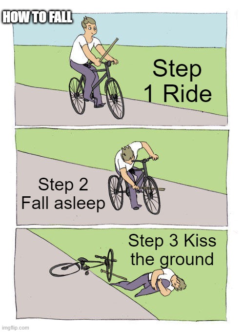 Bike Fall | HOW TO FALL; Step 1 Ride; Step 2 Fall asleep; Step 3 Kiss the ground | image tagged in memes,bike fall | made w/ Imgflip meme maker