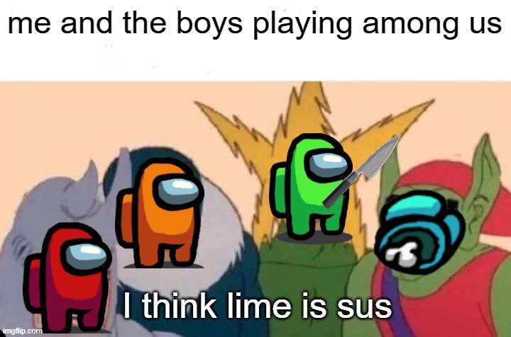 Me And The Boys Meme | me and the boys playing among us; I think lime is sus | image tagged in memes,me and the boys | made w/ Imgflip meme maker
