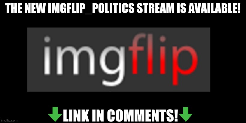 Imgflip_politics | THE NEW IMGFLIP_POLITICS STREAM IS AVAILABLE! LINK IN COMMENTS! | image tagged in new stream | made w/ Imgflip meme maker
