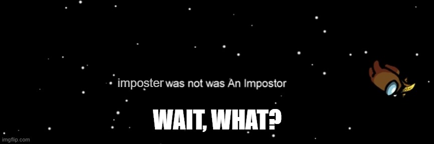 Among us not the imposter | imposter; WAIT, WHAT? | image tagged in among us not the imposter | made w/ Imgflip meme maker