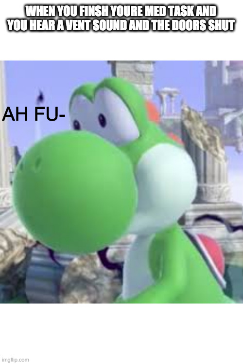 yoshi at taco bell | WHEN YOU FINSH YOURE MED TASK AND YOU HEAR A VENT SOUND AND THE DOORS SHUT; AH FU- | image tagged in yoshi at taco bell | made w/ Imgflip meme maker