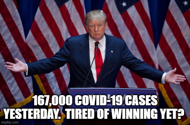 Donald Trump | 167,000 COVID-19 CASES YESTERDAY.  TIRED OF WINNING YET? | image tagged in donald trump | made w/ Imgflip meme maker