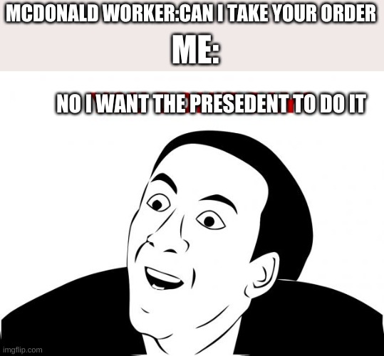You Don't SAY | MCDONALD WORKER:CAN I TAKE YOUR ORDER; ME:; NO I WANT THE PRESIDENT TO DO IT | image tagged in memes,you don't say | made w/ Imgflip meme maker