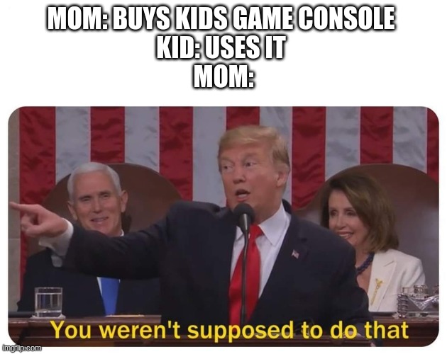 You weren't supposed to do that | MOM: BUYS KIDS GAME CONSOLE 

KID: USES IT 
MOM: | image tagged in you weren't supposed to do that | made w/ Imgflip meme maker