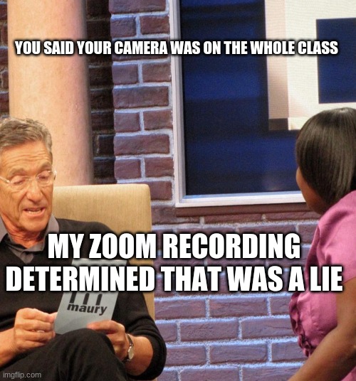 Virtual Classes | YOU SAID YOUR CAMERA WAS ON THE WHOLE CLASS; MY ZOOM RECORDING DETERMINED THAT WAS A LIE | image tagged in funny,viral,comedy,school,virtual,meme | made w/ Imgflip meme maker