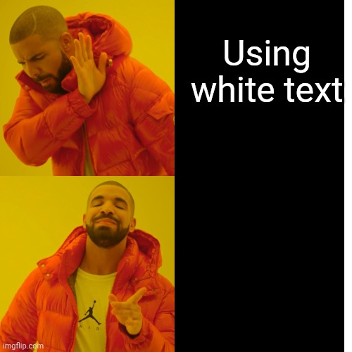 Drake Hotline Bling Meme | Using white text | image tagged in memes,drake hotline bling | made w/ Imgflip meme maker