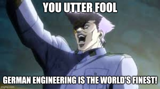 YOU UTTER FOOL GERMAN ENGINEERING IS THE WORLD'S FINEST! | made w/ Imgflip meme maker
