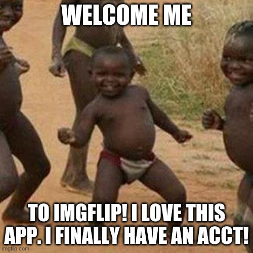 Finally | WELCOME ME; TO IMGFLIP! I LOVE THIS APP. I FINALLY HAVE AN ACCT! | image tagged in memes,third world success kid | made w/ Imgflip meme maker
