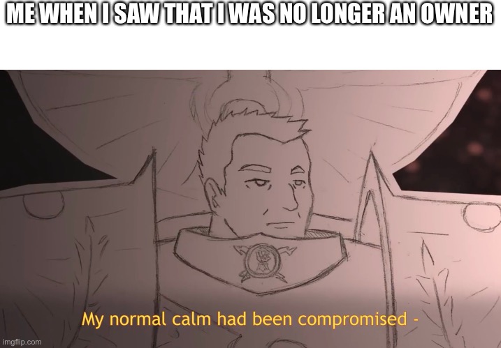 ME WHEN I SAW THAT I WAS NO LONGER AN OWNER | made w/ Imgflip meme maker