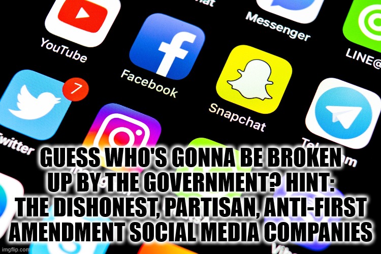 Social Media Smashed | GUESS WHO'S GONNA BE BROKEN UP BY THE GOVERNMENT? HINT: THE DISHONEST, PARTISAN, ANTI-FIRST AMENDMENT SOCIAL MEDIA COMPANIES | image tagged in government,social media,regulated,criminal,censorship | made w/ Imgflip meme maker