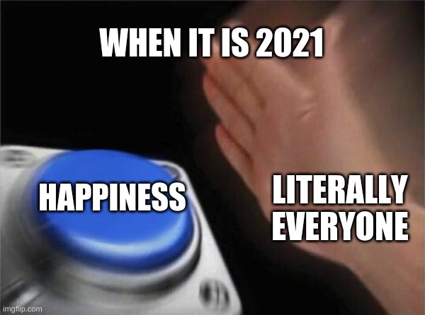 Blank Nut Button | WHEN IT IS 2021; HAPPINESS; LITERALLY EVERYONE | image tagged in memes,blank nut button | made w/ Imgflip meme maker