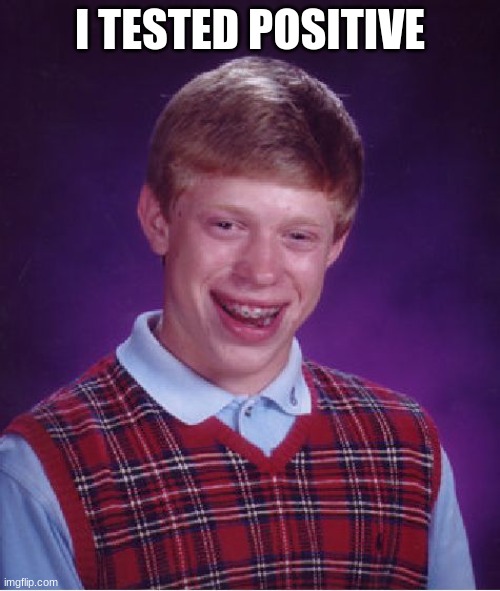 Bad Luck Brian Meme | I TESTED POSITIVE | image tagged in memes,bad luck brian | made w/ Imgflip meme maker
