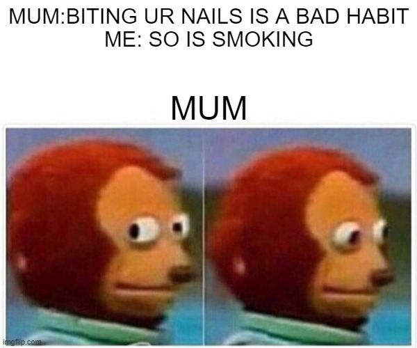 HELLO | MUM:BITING UR NAILS IS A BAD HABIT
ME: SO IS SMOKING; MUM | image tagged in memes,monkey puppet,habits | made w/ Imgflip meme maker