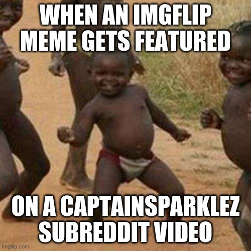 Aw man | WHEN AN IMGFLIP MEME GETS FEATURED; ON A CAPTAINSPARKLEZ SUBREDDIT VIDEO | image tagged in memes,third world success kid | made w/ Imgflip meme maker