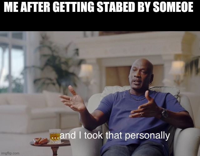 Someone* | ME AFTER GETTING STABED BY SOMEOE | image tagged in and i took that personally | made w/ Imgflip meme maker