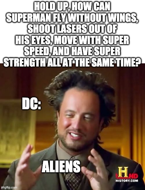 Well, humans have gotta be the weakest unit of intelligence in the universe with this logic | HOLD UP, HOW CAN SUPERMAN FLY WITHOUT WINGS, SHOOT LASERS OUT OF HIS EYES, MOVE WITH SUPER SPEED, AND HAVE SUPER STRENGTH ALL AT THE SAME TIME? DC:; ALIENS | image tagged in memes,ancient aliens,superman | made w/ Imgflip meme maker