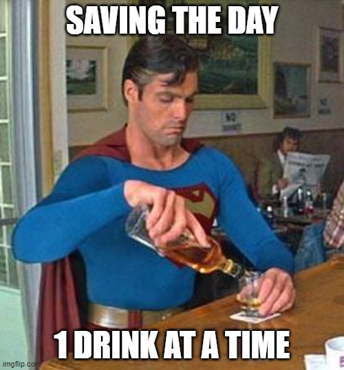 Drunk Superman |  SAVING THE DAY; 1 DRINK AT A TIME | image tagged in drunk superman,drinking,fun,memes,pour me one too big guy | made w/ Imgflip meme maker