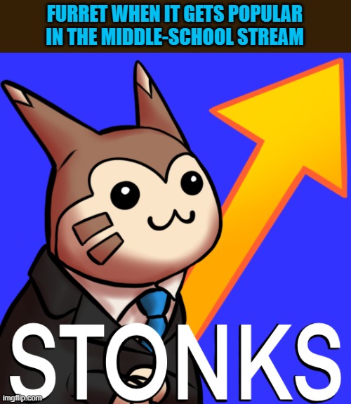 Furret Stonks | FURRET WHEN IT GETS POPULAR IN THE MIDDLE-SCHOOL STREAM | image tagged in furret stonks,memes | made w/ Imgflip meme maker