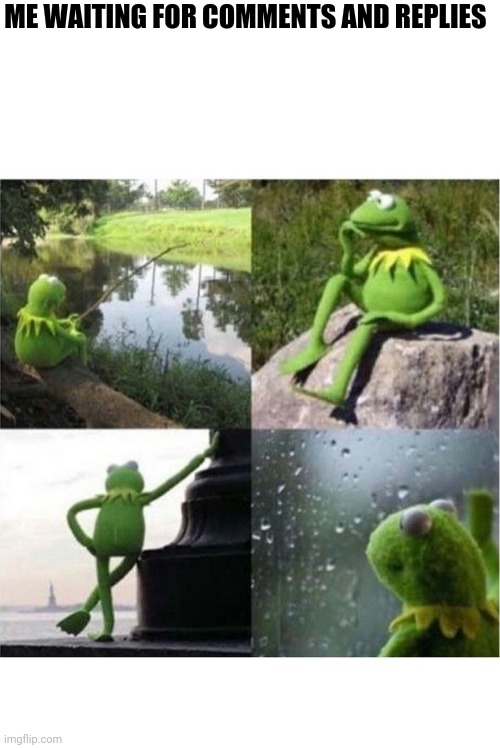 Comments | ME WAITING FOR COMMENTS AND REPLIES | image tagged in blank kermit waiting | made w/ Imgflip meme maker