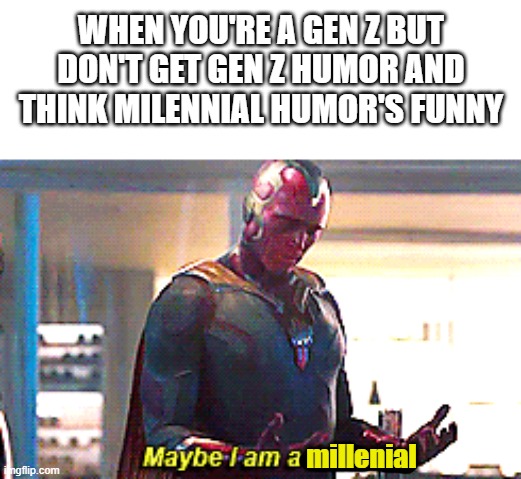 it be that way for me | WHEN YOU'RE A GEN Z BUT DON'T GET GEN Z HUMOR AND THINK MILENNIAL HUMOR'S FUNNY; millenial | image tagged in maybe i am a monster,gen z,millennial | made w/ Imgflip meme maker