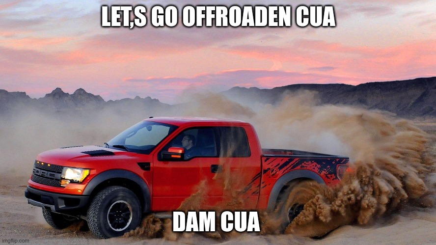 Let's go offroaden cuh             Dam cuh | LET,S GO OFFROADEN CUA; DAM CUA | image tagged in ford,raptor | made w/ Imgflip meme maker