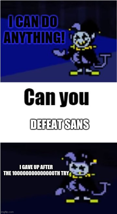 can you beat sans your first try? comment yes or no. | DEFEAT SANS; I GAVE UP AFTER THE 100000000000000TH TRY | image tagged in i can do anything | made w/ Imgflip meme maker