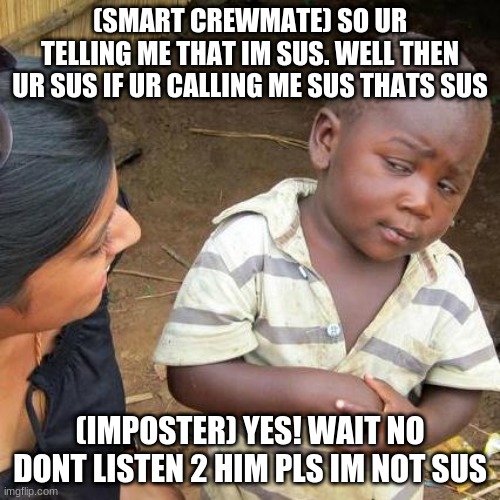 AMONG US_SMART GUY_ | (SMART CREWMATE) SO UR TELLING ME THAT IM SUS. WELL THEN UR SUS IF UR CALLING ME SUS THATS SUS; (IMPOSTER) YES! WAIT NO DONT LISTEN 2 HIM PLS IM NOT SUS | image tagged in memes,third world skeptical kid | made w/ Imgflip meme maker