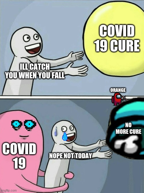 Running Away Balloon Meme | COVID 19 CURE; ILL CATCH YOU WHEN YOU FALL; ORANGE; NO MORE CURE; COVID 19; NOPE NOT TODAY | image tagged in memes,running away balloon | made w/ Imgflip meme maker