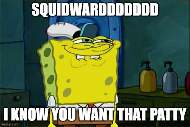 Don't You Squidward Meme | SQUIDWARDDDDDDD; I KNOW YOU WANT THAT PATTY | image tagged in memes,don't you squidward | made w/ Imgflip meme maker