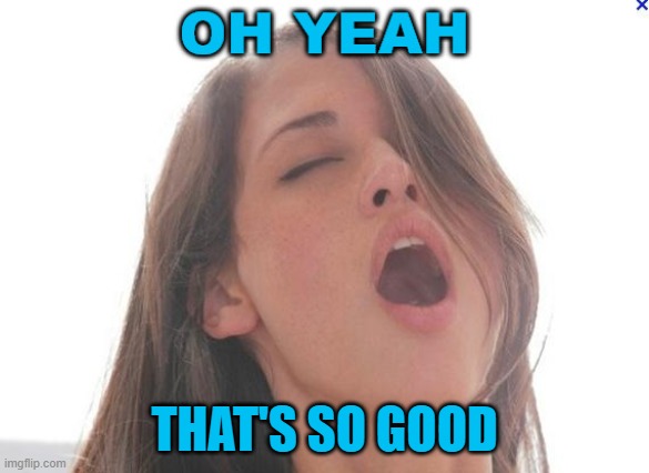 oh yeah | THAT'S SO GOOD | image tagged in oh yeah | made w/ Imgflip meme maker