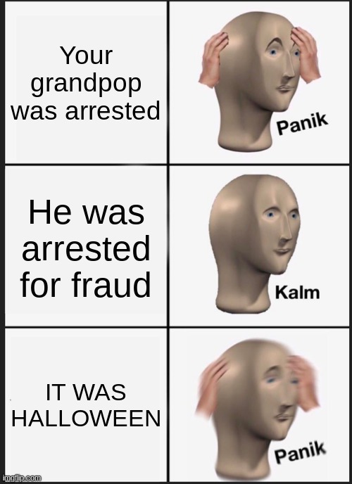 Panik Kalm Panik Meme | Your grandpop was arrested He was arrested for fraud IT WAS HALLOWEEN | image tagged in memes,panik kalm panik | made w/ Imgflip meme maker