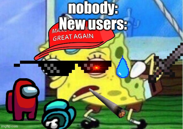 New users be like | nobody:
New users: | image tagged in memes,mocking spongebob | made w/ Imgflip meme maker