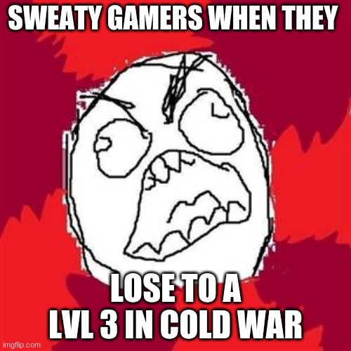 Rage Face | SWEATY GAMERS WHEN THEY; LOSE TO A LVL 3 IN COLD WAR | image tagged in rage face | made w/ Imgflip meme maker