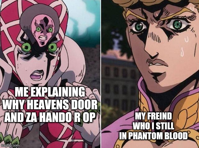 Concerned Giorno | MY FREIND WHO I STILL IN PHANTOM BLOOD; ME EXPLAINING WHY HEAVENS DOOR AND ZA HANDO R OP | image tagged in concerned giorno | made w/ Imgflip meme maker