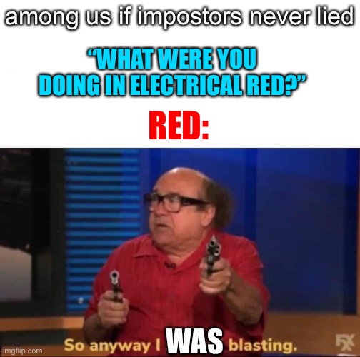 If impostors didn’t lie | among us if impostors never lied; “WHAT WERE YOU DOING IN ELECTRICAL RED?”; RED:; WAS | image tagged in so anyway i started blasting,among us | made w/ Imgflip meme maker