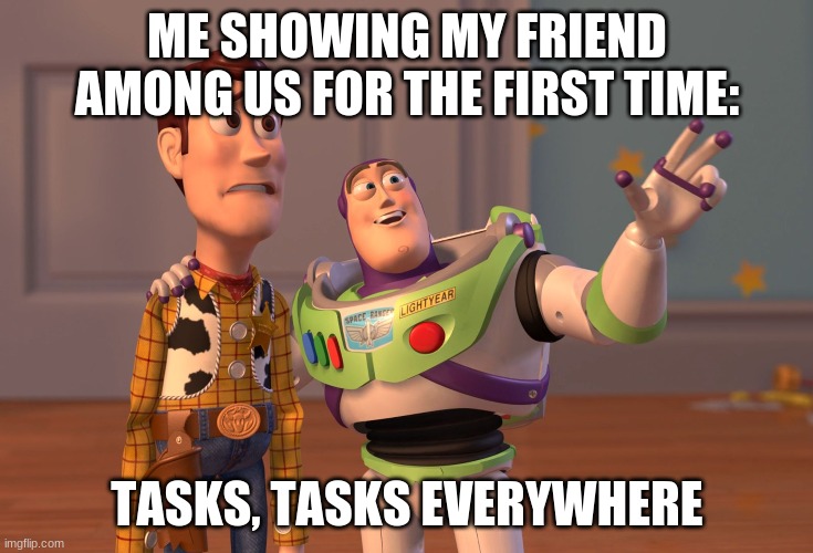 Too Many Damn Tasks | ME SHOWING MY FRIEND AMONG US FOR THE FIRST TIME:; TASKS, TASKS EVERYWHERE | image tagged in memes,x x everywhere,among us | made w/ Imgflip meme maker