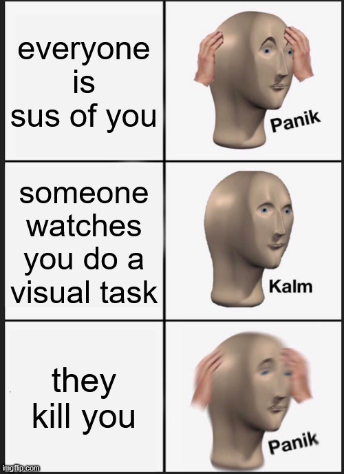 Panik Kalm Panik | everyone is sus of you; someone watches you do a visual task; they kill you | image tagged in memes,panik kalm panik | made w/ Imgflip meme maker