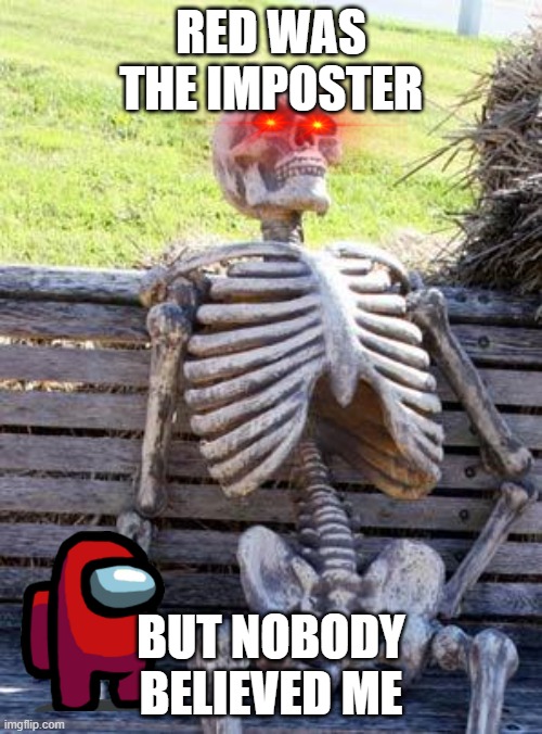 Waiting Skeleton | RED WAS THE IMPOSTER; BUT NOBODY BELIEVED ME | image tagged in memes,waiting skeleton,among us | made w/ Imgflip meme maker