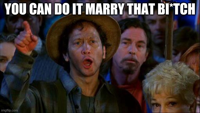 YOU CAN DO IT MARRY THAT BI*TCH | image tagged in you can do it | made w/ Imgflip meme maker